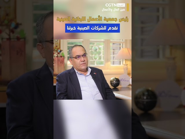 ⁣صين المال والأعمال: رئيس جمعية الأعمال اللبنانية الصينية: نقدم للشركات الصينية خبرتنا