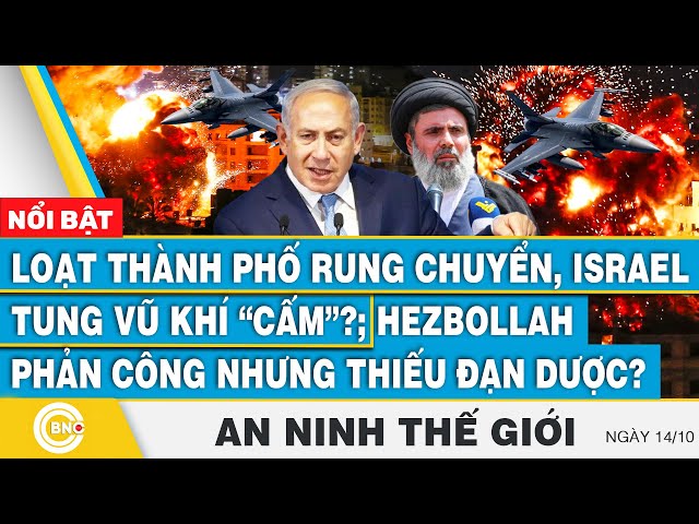 ⁣An ninh thế giới 14/10, Thành phố rung chuyển, Israel tung khí tài "cấm", Hezbollah hết đạ