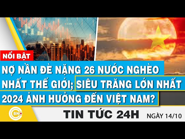 ⁣Tin 24h 14/10 | Nợ đè nặng 26 nước nghèo nhất thế giới; Siêu trăng lớn nhất 2024 ảnh hưởng Việt Nam?