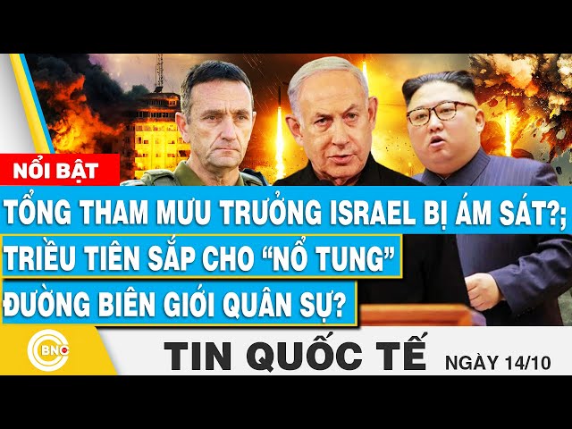 ⁣Tin Quốc tế 14/10, Tổng Tham mưu trưởng Israel bị ám sát?; Triều Tiên cho “nổ tung” đường biên giới?