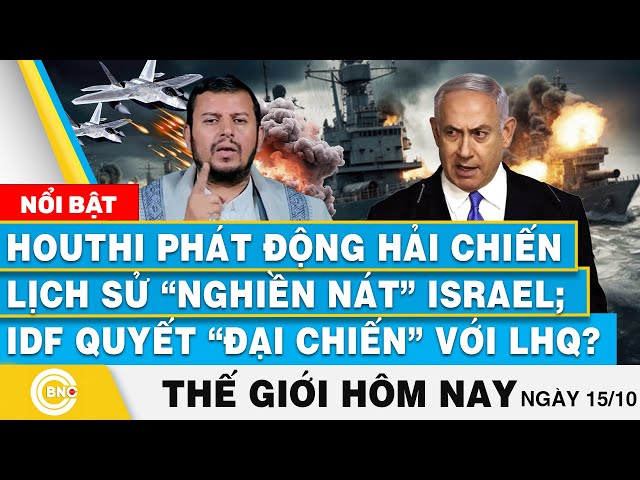 ⁣Tin thế giới hôm nay 15/10, Houthi phát động hải chiến lịch sử nghiền nát Israel; IDF đại chiến LHQ?