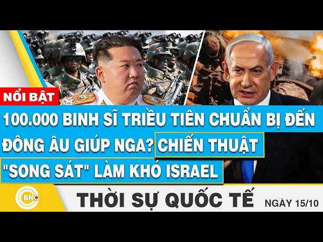 ⁣Thời sự Quốc tế 15/10, 100.000 lính Triều Tiên đến giúp Nga? Chiến thuật "song sát" làm kh