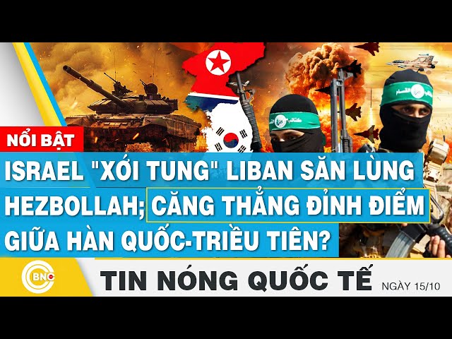 ⁣Tin nóng Quốc tế 15/10,Israel xới tung Liban săn Hezbollah;Căng thẳng đỉnh điểm Hàn Quốc-Triều Tiên?