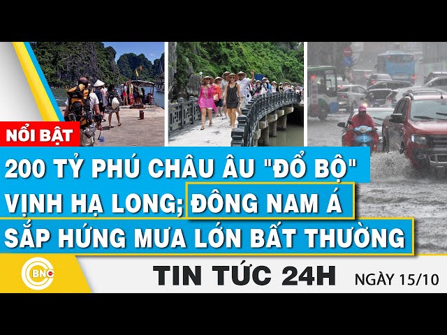 ⁣Tin 24h 15/10 | 200 tỷ phú châu Âu "đổ bộ" Vịnh Hạ Long; Đông Nam Á sắp hứng mưa lớn bất t