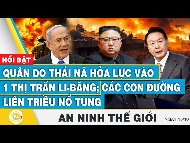 ⁣An ninh thế giới 15/10, Quân Do Thái nã hỏa lực vào 1 thị trấn Li-Băng; Các đường liên Triều nổ tung