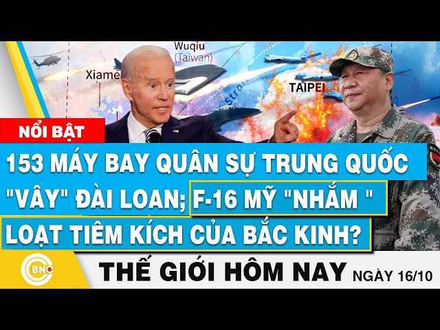 ⁣Tin thế giới hôm nay 16/10, 153 máy bay Trung Quốc "vây" Đài Loan; F-16 Mỹ nhắm tiêm kích 