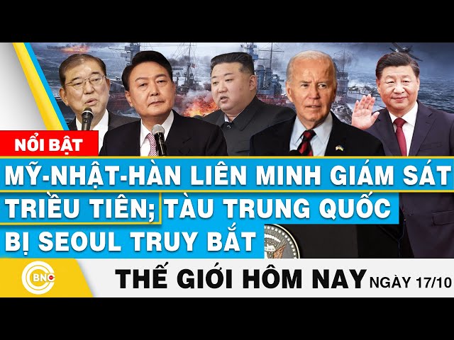 ⁣Tin thế giới hôm nay 17/10,Mỹ-Nhật-Hàn liên minh giám sát Triều Tiên; Tàu Trung Quốc bị Seoul dí bắt