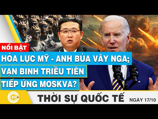 ⁣Thời sự Quốc tế 17/10 | Hỏa lực Mỹ - Anh bủa vây Nga; Vạn binh Triều Tiên tiếp ứng Moskva? | BNC Now