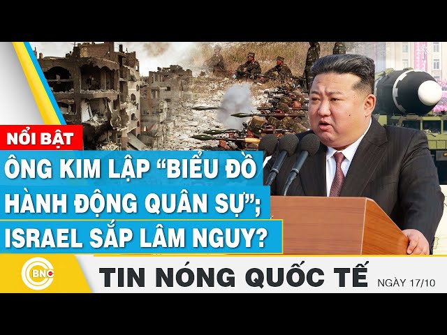 ⁣Tin nóng Quốc tế 17/10 | Ông Kim lập “biểu đồ hành động quân sự”; Israel sắp lâm nguy? | BNC Now