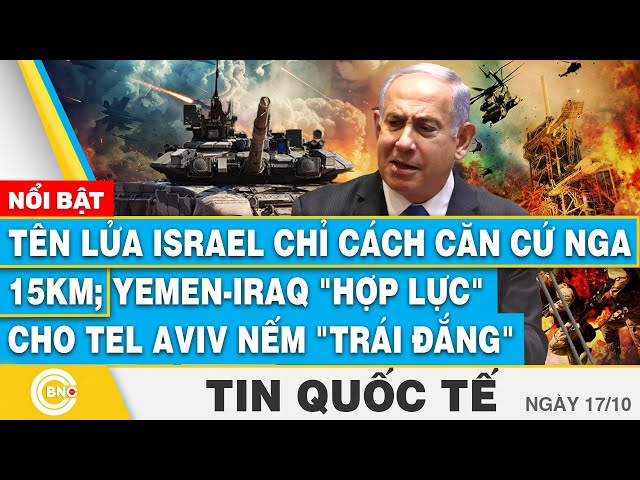 ⁣Tin Quốc tế 17/10 | Tên lửa Israel chỉ cách căn cứ Nga 15km; Yemen-Iraq cho Tel Aviv nếm "trái 