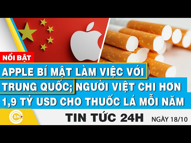 ⁣Tin 24h 18/10 | Apple bí mật làm việc với Trung Quốc; Người Việt chi 1,9 tỷ usd cho thuốc lá mỗi năm