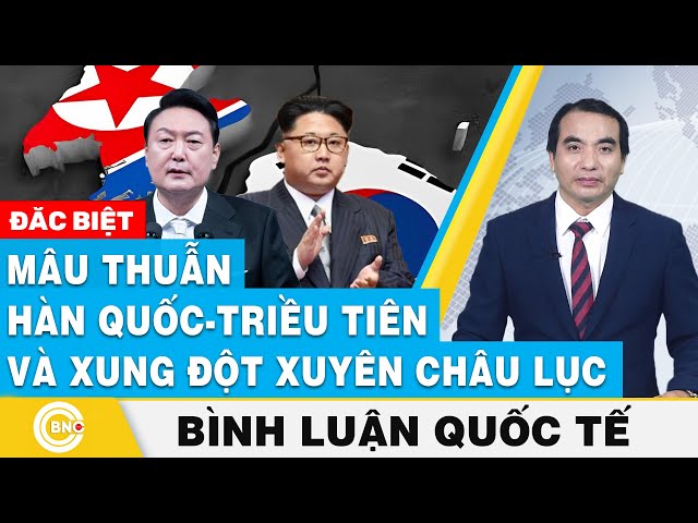 ⁣Bình luận quốc tế | Mâu thuẫn Hàn Quốc - Triều Tiên và xung đột xuyên châu lục | BNC Now