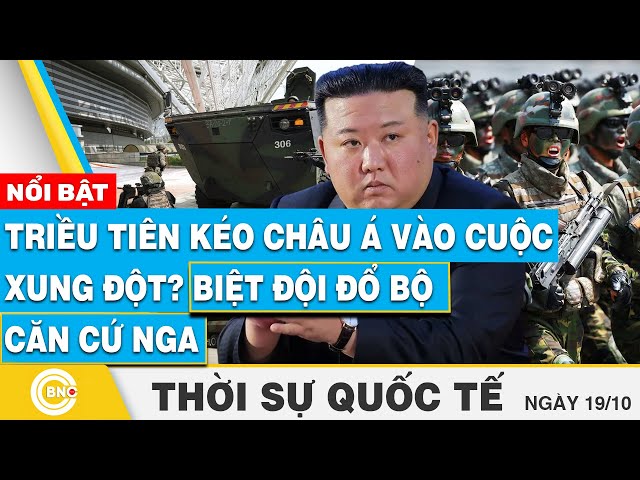 ⁣Thời sự Quốc tế 19/10, Triều Tiên kéo châu Á vào cuộc xung đột? Biệt đội đổ bộ căn cứ Nga | BNC Now