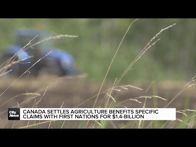 ⁣Canada settles agriculture benefit claims with First Nations for $1.4B