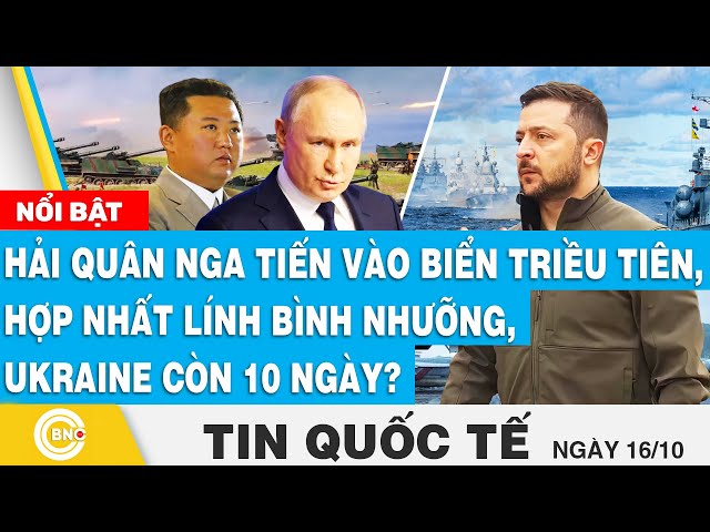 ⁣Tin Quốc tế 19/10,Hải quân Nga tiến vào Triều Tiên, hợp nhất lính Bình Nhưỡng, Ukraine còn 10 ngày?