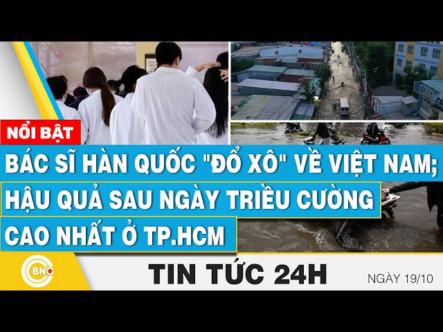 ⁣Tin 24h | Bác sĩ Hàn Quốc "đổ xô" về Việt Nam; Hậu quả sau ngày triều cường cao nhất ở TP.