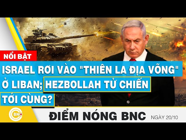 ⁣Điểm nóng BNC 20/10 | Israel rơi vào "thiên la địa võng" ở Liban; Hezbollah tử chiến tới c