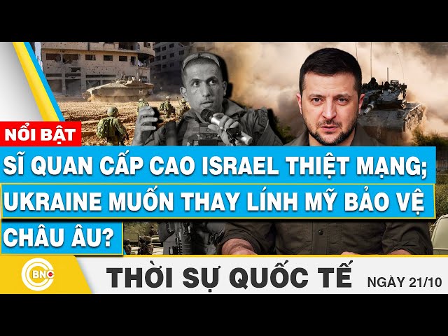 ⁣Thời sự Quốc tế 21/10, Sĩ quan cấp cao Israel thiệt mạng; Ukraine muốn thay lính Mỹ bảo vệ châu Âu?