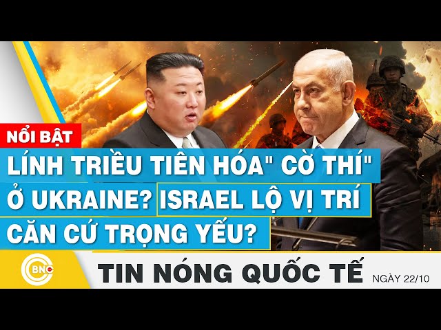 ⁣Tin nóng Quốc tế 22/10, Lính Triều Tiên hóa" cờ thí" ở Ukraine? Israel lộ vị trí căn cứ tr