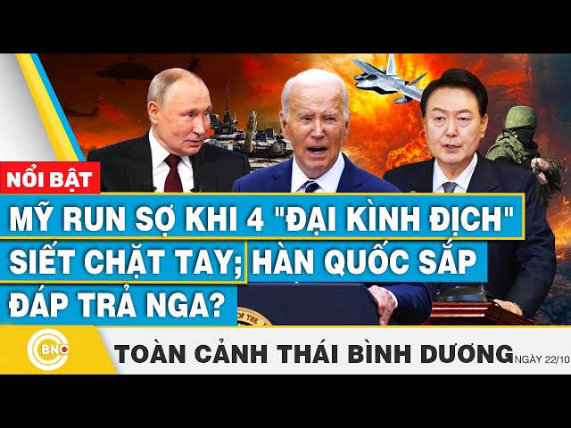 ⁣Toàn cảnh Thái Bình Dương 22/10 | Mỹ run sợ khi 4 đại kình địch siết chặt tay; Hàn Quốc đáp trả Nga?