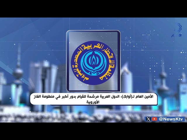 ⁣الأمين العام لـ (أوابك) : الدول العربية مرشحة للقيام بدور أكبر من منظومة الغاز الأوروبية