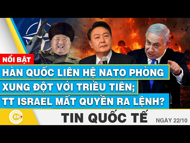 ⁣Tin Quốc tế 22/10, Hàn Quốc liên hệ NATO phòng xung đột với Triều Tiên; TT Israel mất quyền ra lệnh?