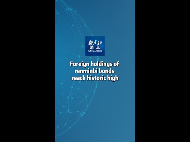 ⁣Xinhua News | Foreign holdings of renminbi bonds reach historic high