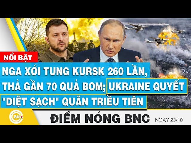 ⁣Điểm nóng BNC 23/10, Nga xới tung Kursk 260 lần, thả 70 quả bom; Ukraine quyết diệt quân Triều Tiên