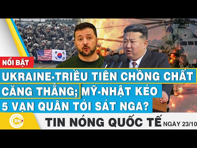 ⁣Tin nóng Quốc tế 23/10,Ukraine-Triều Tiên chồng chất căng thẳng; Mỹ-Nhật kéo 5 vạn quân tới sát Nga?