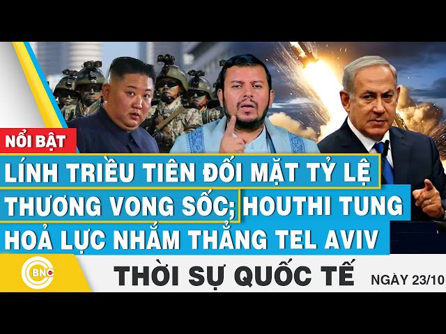 ⁣Thời sự Quốc tế 23/10,Lính Triều Tiên đối mặt tỷ lệ thương vong sốc;Houthi tung hoả lực vào Tel Aviv