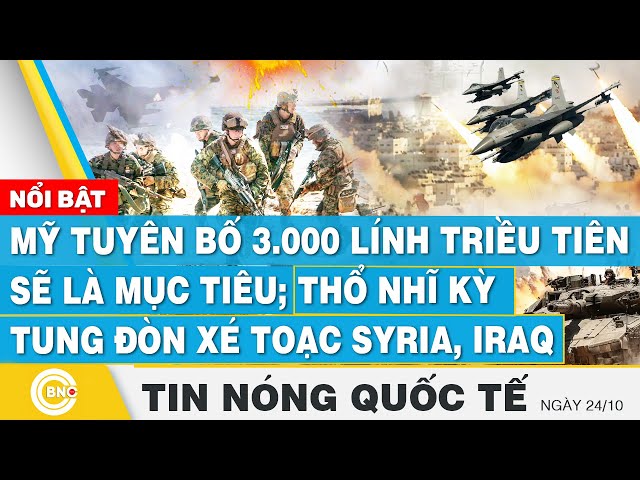 ⁣Tin nóng Quốc tế, Mỹ tuyên bố 3.000 lính Triều Tiên là mục tiêu; Thổ Nhĩ Kỳ tung đòn với Syria, Iraq