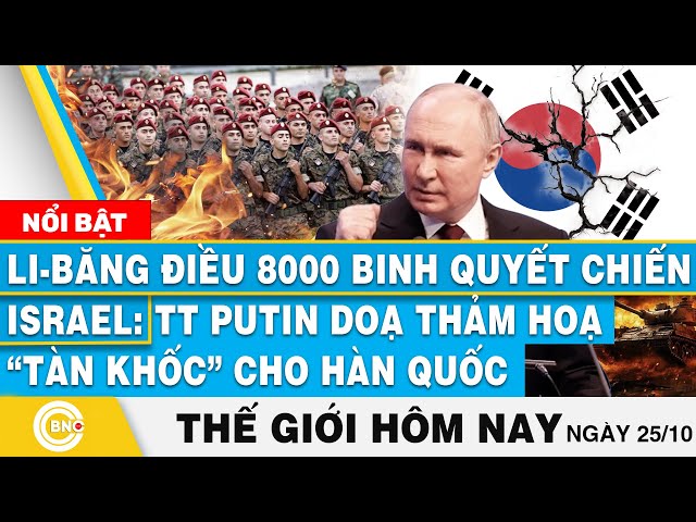 ⁣Tin thế giới hôm nay,Li-băng điều 8000 binh quyết chiến Israel;TT Putin doạ sự tàn khốc cho Hàn Quốc