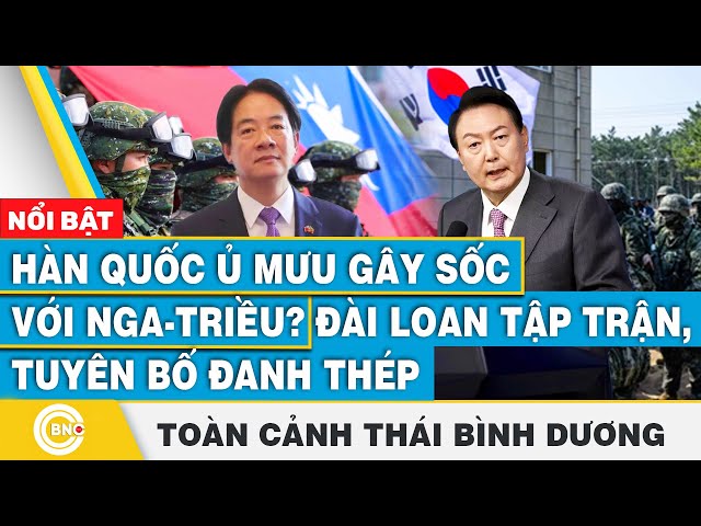 ⁣Toàn cảnh Thái Bình Dương, Hàn Quốc ủ mưu gây sốc với Nga-Triều?Đài Loan tập trận,tuyên bố đanh thép