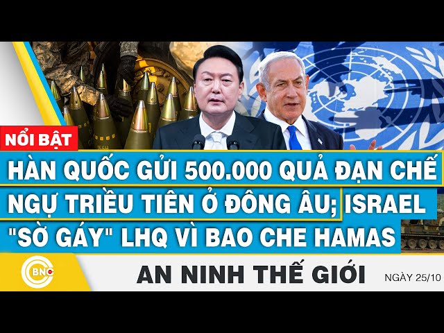 ⁣An ninh thế giới, Hàn Quốc gửi 500.000 quả đạn chế ngự Triều Tiên;Israel sờ gáy LHQ vì bao che Hamas