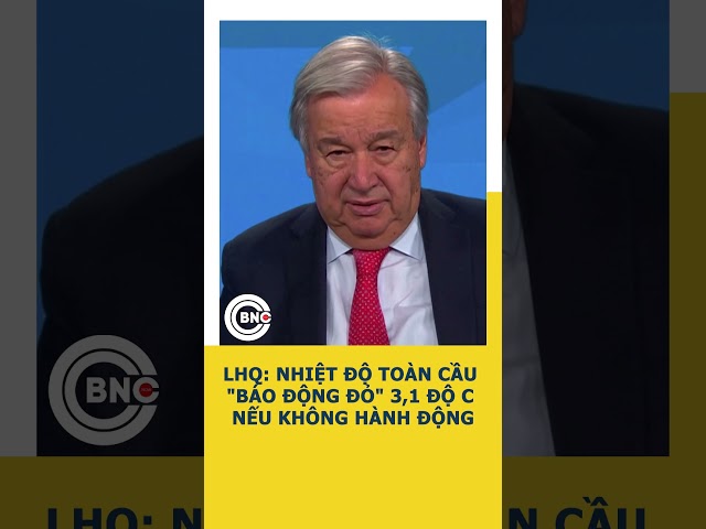 ⁣LHQ: Nhiệt độ toàn cầu "báo động đỏ" 3,1 độ C nếu không hành động