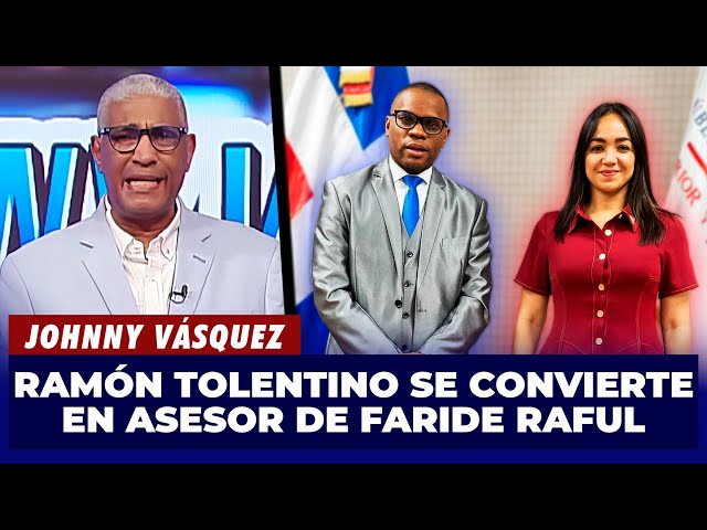 ⁣Johnny Vásquez | Ramón Tolentino se convierte en Asesor de Faride Raful | El Garrote