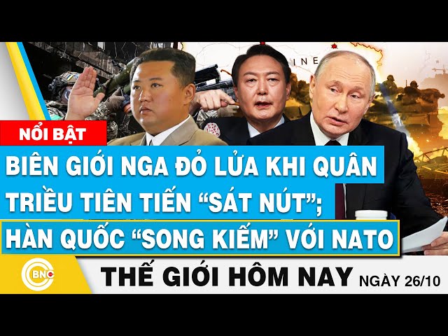 ⁣Tin thế giới hôm nay, Biên giới Nga đỏ lửa: Quân Triều Tiên tiến sát nút;Hàn Quốc song kiếm với NATO