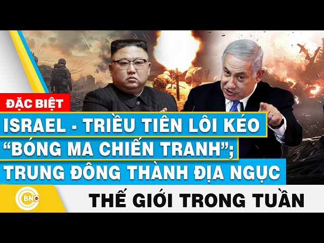 ⁣Israel-Triều Tiên lôi kéo “bóng ma chiến tranh”; Trung Đông thành địa ngục, Tin thế giới trong tuần