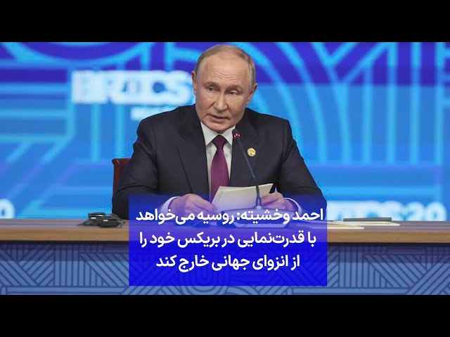 ⁣احمد وخشیته: روسیه می‌خواهد با قدرت‌نمایی در بریکس خود را از انزوای جهانی خارج کند