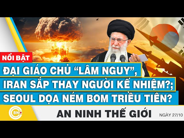 ⁣An ninh thế giới, Đại giáo chủ lâm nguy, Iran sắp thay người kế nhiệm?;Seoul dọa ném bom Triều Tiên?