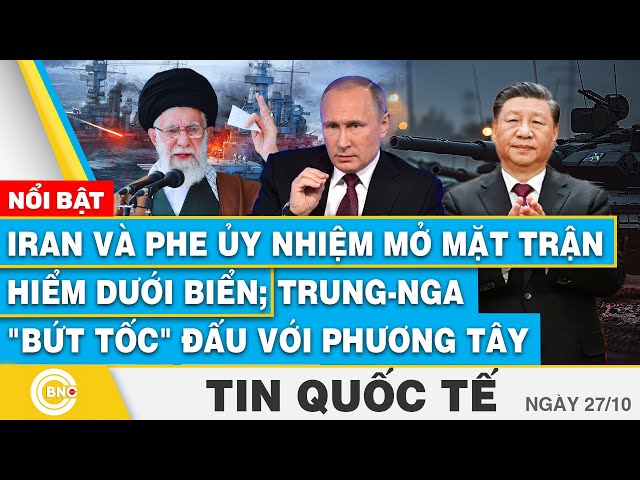 ⁣Tin Quốc tế, Iran và phe ủy nhiệm mở mặt trận hiểm dưới biển; Trung-Nga "bứt tốc" đấu với 