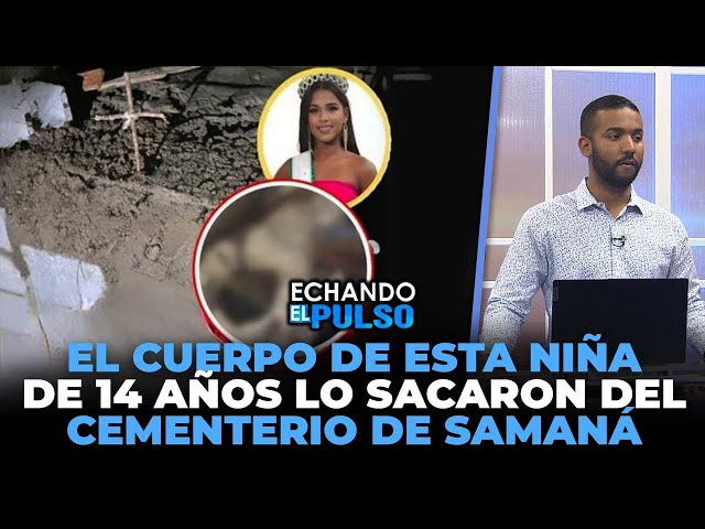 ⁣El cuerpo de esta niña de 14 años lo sacaron del cementerio de samaná | Echando El Pulso