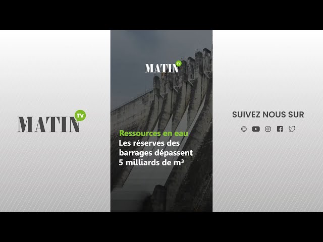 ⁣Ressources en eau : Les réserves des barrages dépassent 5 milliards de m³