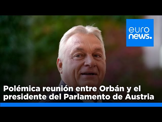 ⁣Una polémica reunión entre Orbán y el presidente del Parlamento de Austria genera rechazo