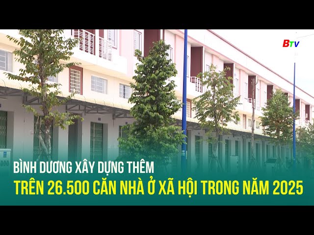 ⁣Bình Dương xây dựng thêm trên 26.500 căn nhà ở xã hội trong năm 2025