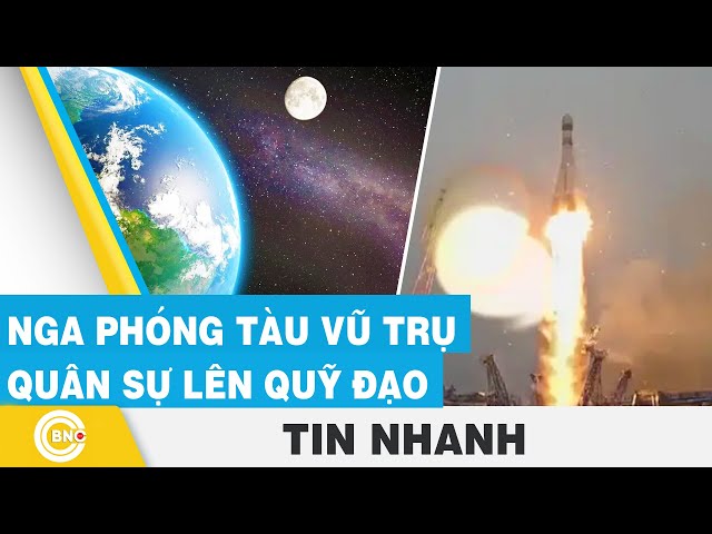 ⁣Nga phóng tàu vũ trụ quân sự lên quỹ đạo | BNC Now