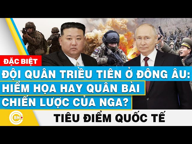 ⁣Tiêu điểm Quốc tế | Đội quân Triều Tiên ở Đông Âu: Hiểm họa hay “quân bài chiến lược” của Nga?