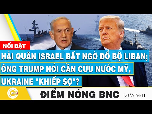 ⁣Điểm nóng BNC, Hải quân Israel bất ngờ đổ bộ Liban? Ông Trump nói cần cứu nước Mỹ, Ukraine khiếp sợ?