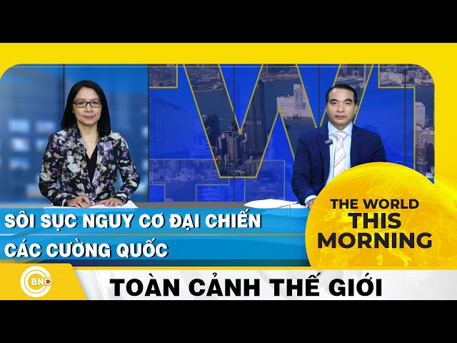 ⁣The World this Morning | Sôi sục nguy cơ đại chiến các cường quốc | Toàn cảnh thế giới | BNC Now