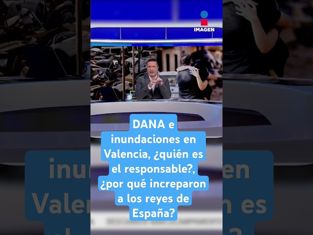 ⁣DANA e inundaciones en Valencia, ¿quién es el responsable?, ¿por qué increparon a los reyes?